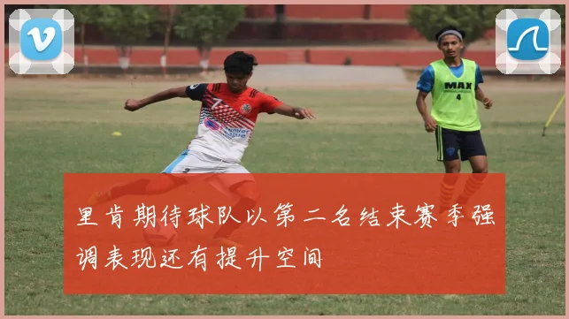 里肯期待球队以第二名结束赛季强调表现还有提升空间