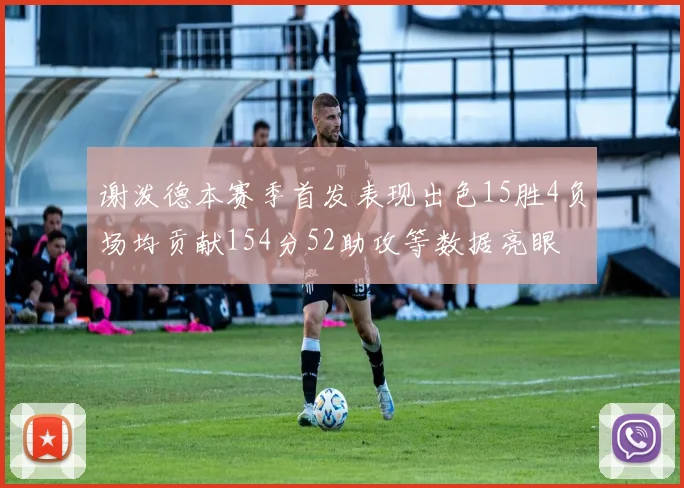 谢泼德本赛季首发表现出色15胜4负场均贡献154分52助攻等数据亮眼