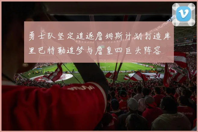勇士队坚定追逐詹姆斯计划打造库里巴特勒追梦与詹皇四巨头阵容