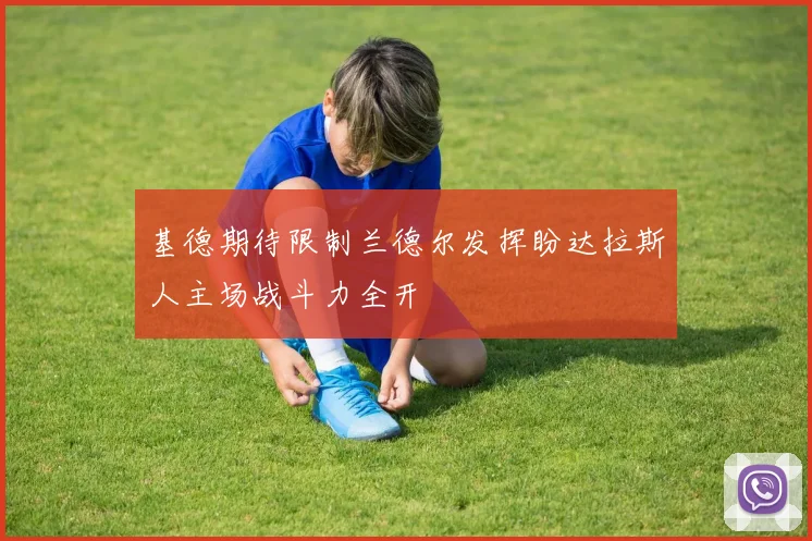 基德期待限制兰德尔发挥盼达拉斯人主场战斗力全开