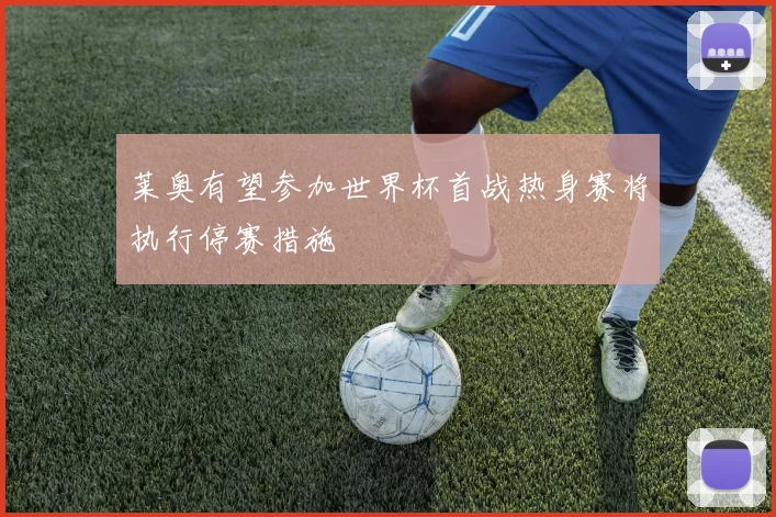 莱奥有望参加世界杯首战热身赛将执行停赛措施