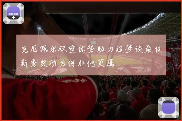 克尼佩尔双重优势助力追梦谈最佳新秀奖项为何非他莫属