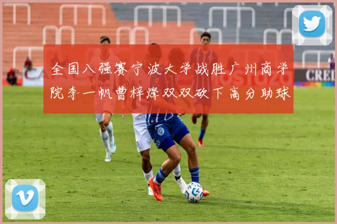 全国八强赛宁波大学战胜广州商学院李一帆曹梓烽双双砍下高分助球队晋级