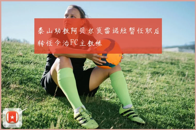 泰山助教阿贝尔莫雷诺短暂任职后转任今治FC主教练