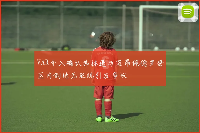 VAR介入确认弗林蓬与若昂佩德罗禁区内倒地无犯规引发争议
